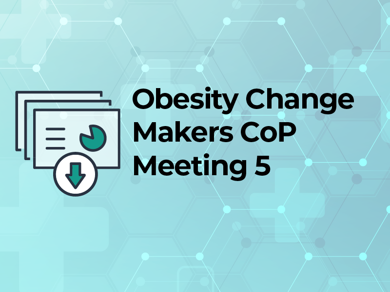 Obesity Change Makers CoP Meeting 5