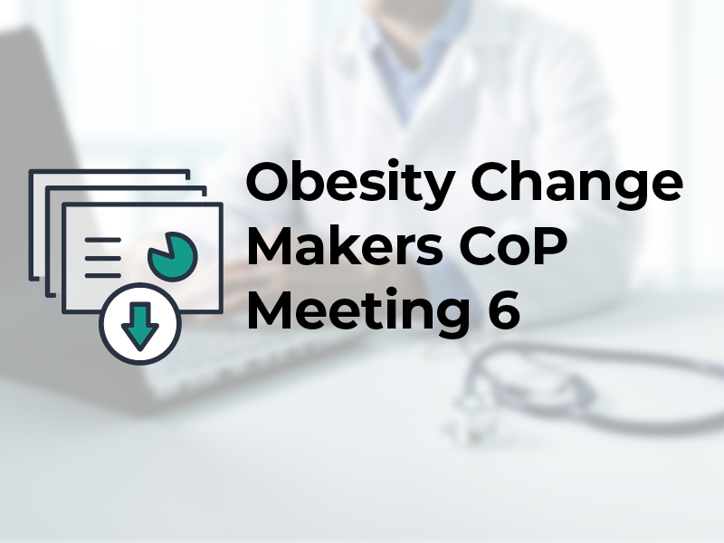 Obesity Change Makers CoP Meeting 6