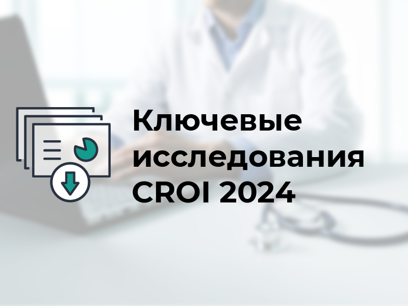 Ключевые исследования CROI 2024